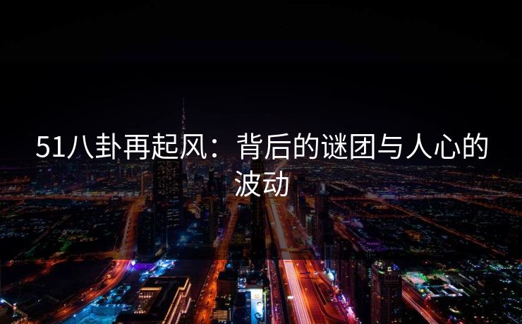 51八卦再起风：背后的谜团与人心的波动