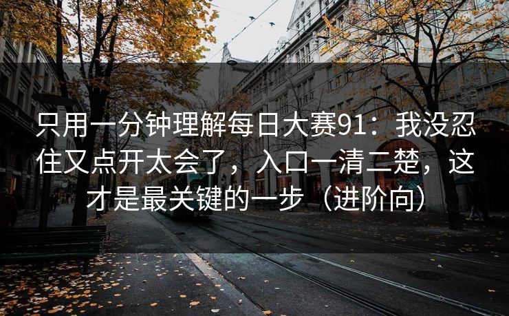 只用一分钟理解每日大赛91:我没忍住又点开太会了,入口一清二楚,这才是最关键的一步(进阶向)
